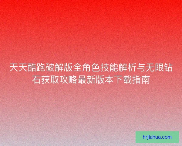 天天酷跑破解版全角色技能解析与无限钻石获取攻略最新版本下载指南