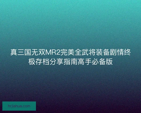 真三国无双MR2完美全武将装备剧情终极存档分享指南高手必备版