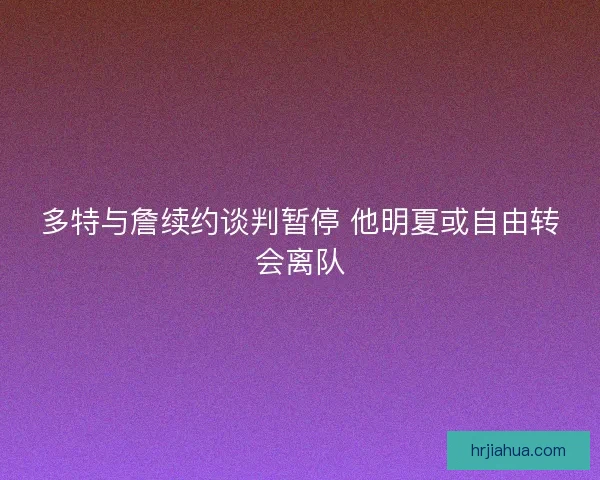 多特与詹续约谈判暂停 他明夏或自由转会离队