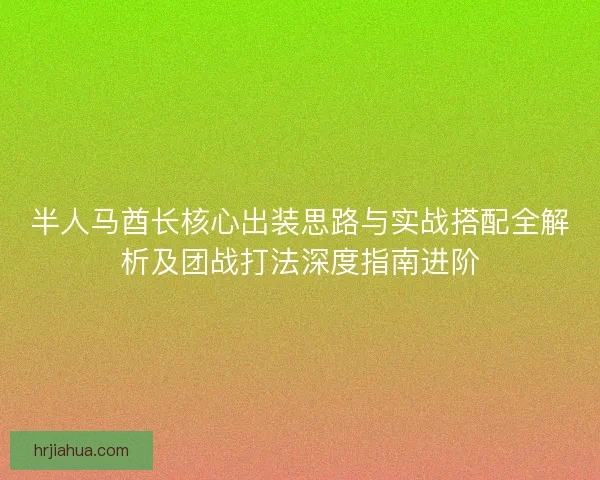 半人马酋长核心出装思路与实战搭配全解析及团战打法深度指南进阶