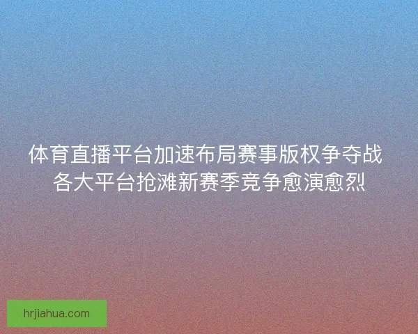 体育直播平台加速布局赛事版权争夺战 各大平台抢滩新赛季竞争愈演愈烈