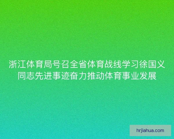 浙江体育局号召全省体育战线学习徐国义同志先进事迹奋力推动体育事业发展