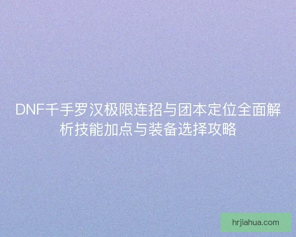 DNF千手罗汉极限连招与团本定位全面解析技能加点与装备选择攻略