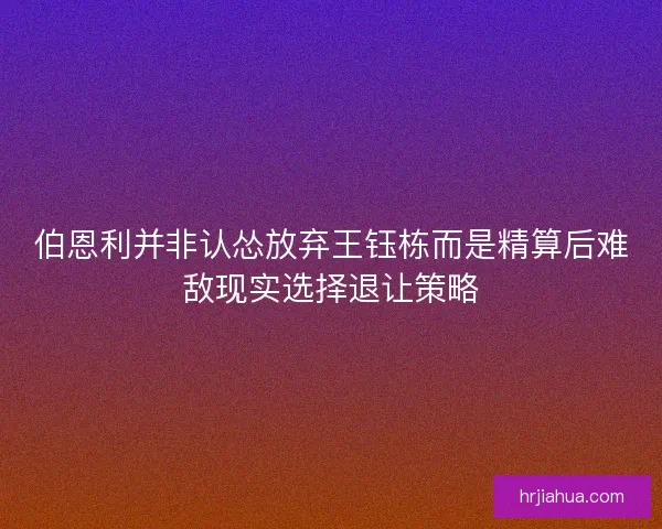 伯恩利并非认怂放弃王钰栋而是精算后难敌现实选择退让策略